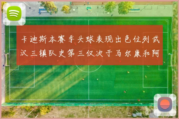 卡迪斯本赛季头球表现出色位列武汉三镇队史第三仅次于马尔康和阿齐兹
