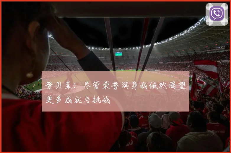 登贝莱：尽管荣誉满身我依然渴望更多成就与挑战