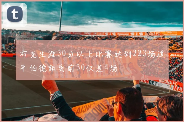 布克生涯30分以上比赛达到223场追平伯德距离前30仅差4场