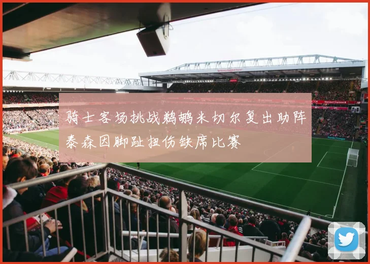 骑士客场挑战鹈鹕米切尔复出助阵泰森因脚趾扭伤缺席比赛