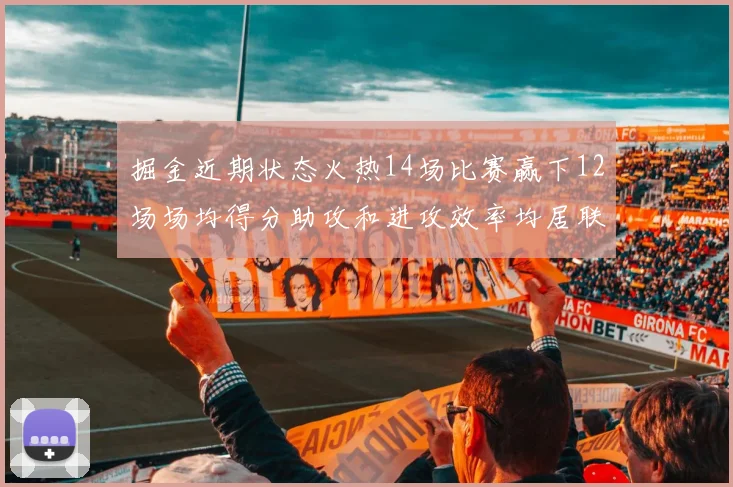 掘金近期状态火热14场比赛赢下12场场均得分助攻和进攻效率均居联盟首位