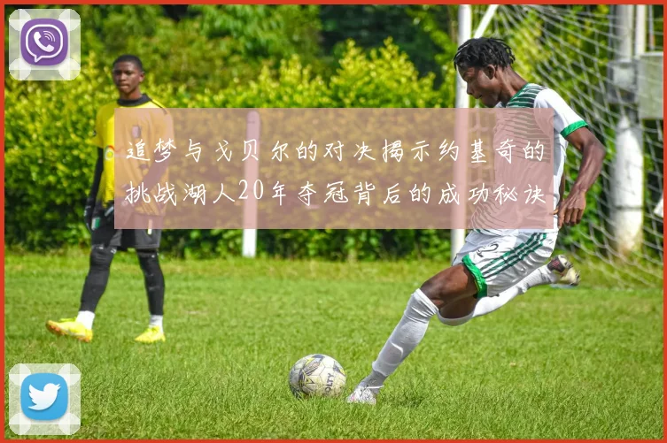 追梦与戈贝尔的对决揭示约基奇的挑战湖人20年夺冠背后的成功秘诀